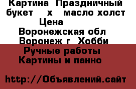 Картина “Праздничный букет“ 30х40 масло холст › Цена ­ 2 000 - Воронежская обл., Воронеж г. Хобби. Ручные работы » Картины и панно   